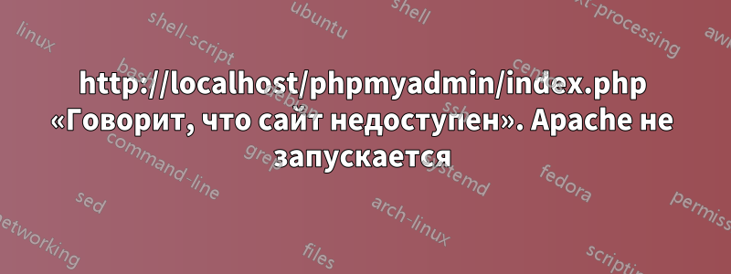 http://localhost/phpmyadmin/index.php «Говорит, что сайт недоступен». Apache не запускается