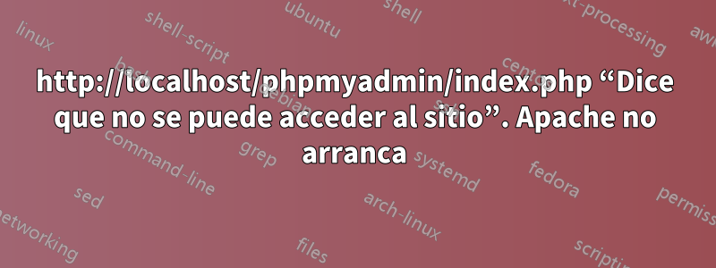 http://localhost/phpmyadmin/index.php “Dice que no se puede acceder al sitio”. Apache no arranca