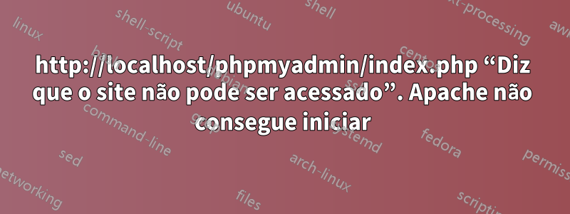 http://localhost/phpmyadmin/index.php “Diz que o site não pode ser acessado”. Apache não consegue iniciar