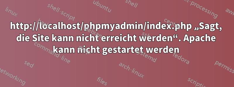 http://localhost/phpmyadmin/index.php „Sagt, die Site kann nicht erreicht werden“. Apache kann nicht gestartet werden