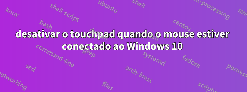 desativar o touchpad quando o mouse estiver conectado ao Windows 10