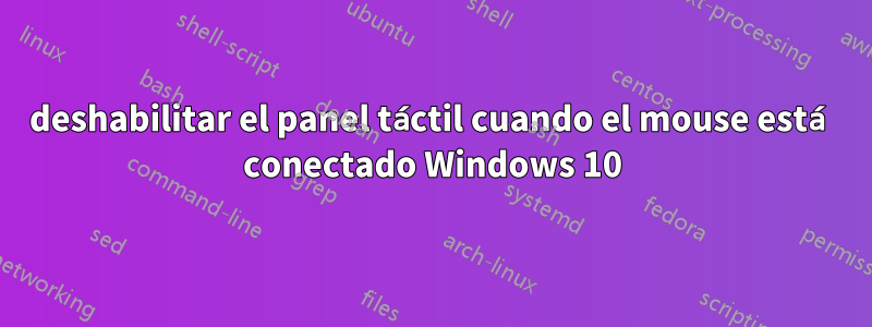 deshabilitar el panel táctil cuando el mouse está conectado Windows 10