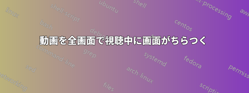 動画を全画面で視聴中に画面がちらつく