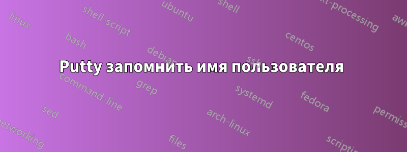 Putty запомнить имя пользователя