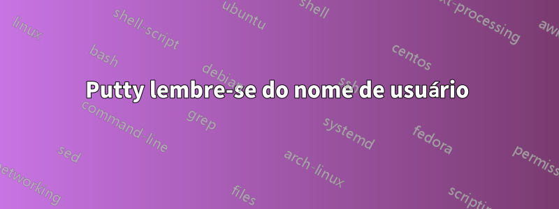 Putty lembre-se do nome de usuário