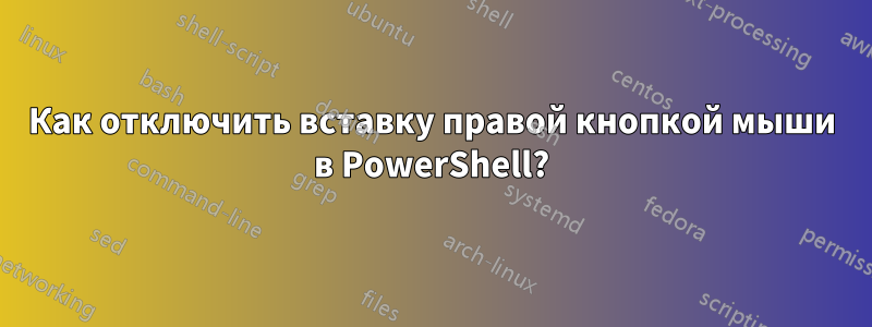 Как отключить вставку правой кнопкой мыши в PowerShell?