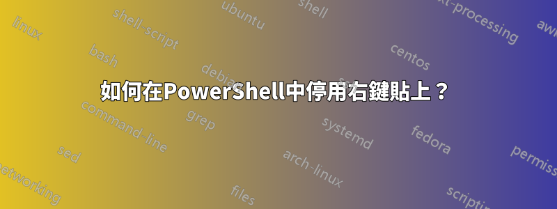 如何在PowerShell中停用右鍵貼上？