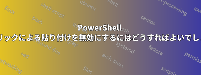 PowerShell で右クリックによる貼り付けを無効にするにはどうすればよいでしょうか?