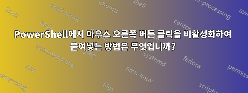 PowerShell에서 마우스 오른쪽 버튼 클릭을 비활성화하여 붙여넣는 방법은 무엇입니까?