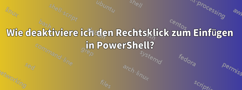 Wie deaktiviere ich den Rechtsklick zum Einfügen in PowerShell?