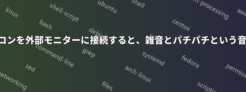 ノートパソコンを外部モニターに接続すると、雑音とパチパチという音が発生する