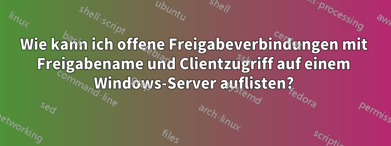 Wie kann ich offene Freigabeverbindungen mit Freigabename und Clientzugriff auf einem Windows-Server auflisten?