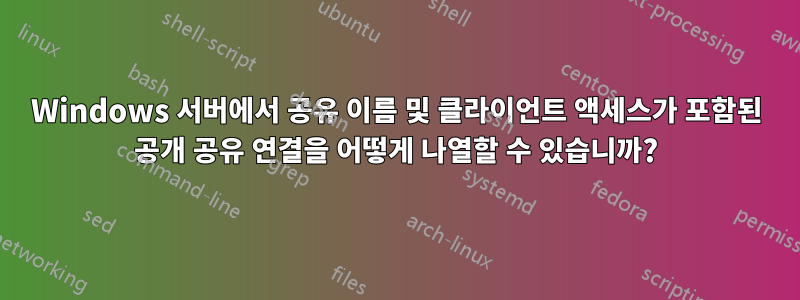 Windows 서버에서 공유 이름 및 클라이언트 액세스가 포함된 공개 공유 연결을 어떻게 나열할 수 있습니까?