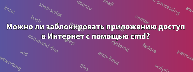 Можно ли заблокировать приложению доступ в Интернет с помощью cmd?