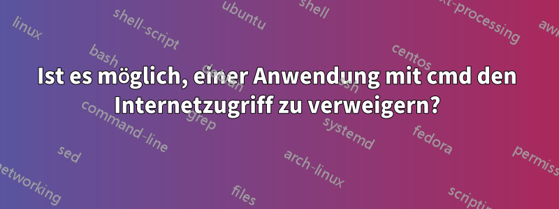 Ist es möglich, einer Anwendung mit cmd den Internetzugriff zu verweigern?