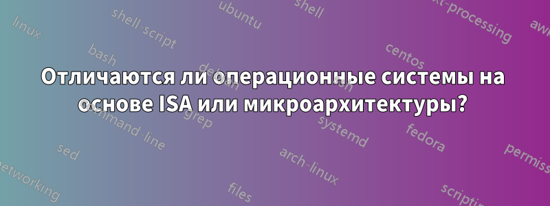 Отличаются ли операционные системы на основе ISA или микроархитектуры?