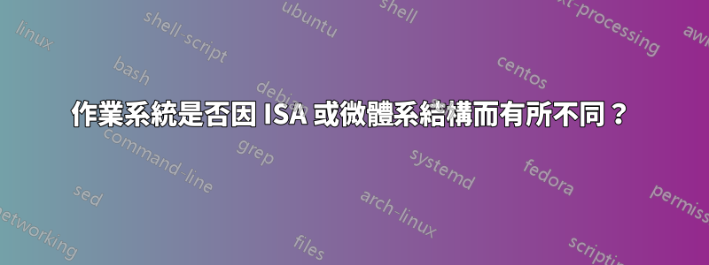 作業系統是否因 ISA 或微體系結構而有所不同？