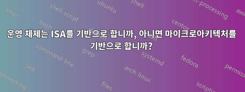 운영 체제는 ISA를 기반으로 합니까, 아니면 마이크로아키텍처를 기반으로 합니까?