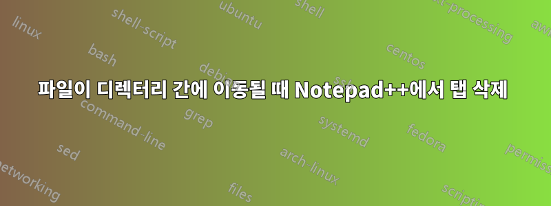 파일이 디렉터리 간에 이동될 때 Notepad++에서 탭 삭제