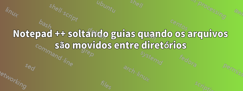 Notepad ++ soltando guias quando os arquivos são movidos entre diretórios