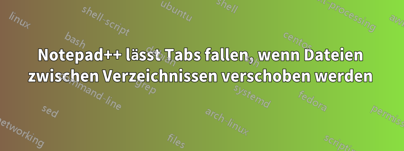 Notepad++ lässt Tabs fallen, wenn Dateien zwischen Verzeichnissen verschoben werden