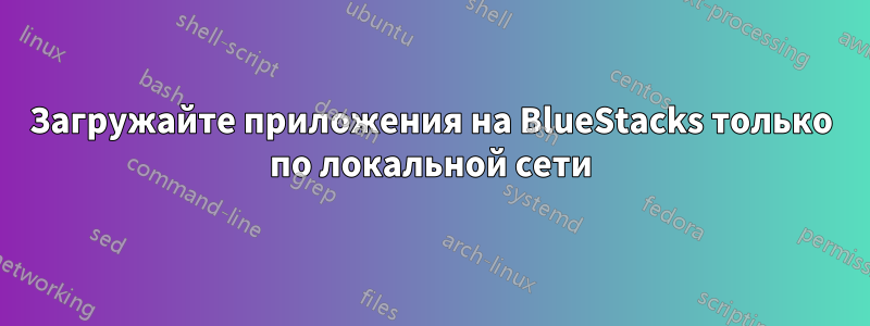 Загружайте приложения на BlueStacks только по локальной сети