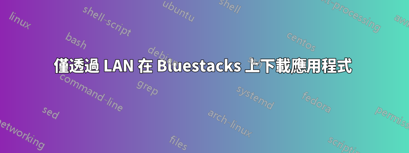 僅透過 LAN 在 Bluestacks 上下載應用程式