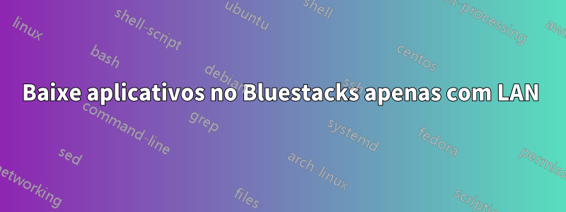 Baixe aplicativos no Bluestacks apenas com LAN