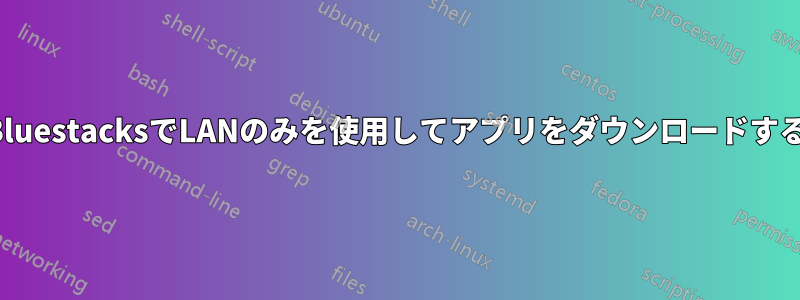 BluestacksでLANのみを使用してアプリをダウンロードする