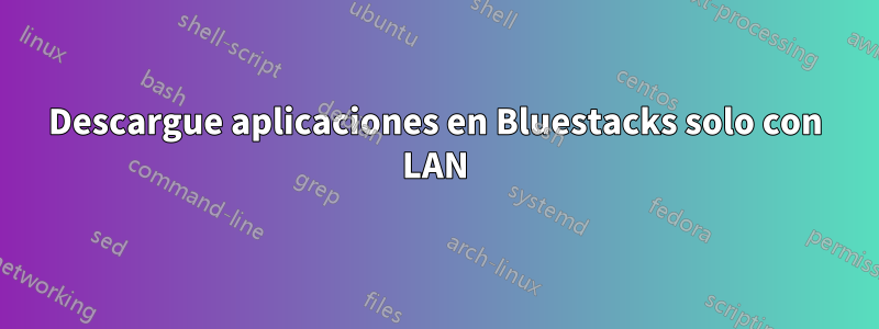 Descargue aplicaciones en Bluestacks solo con LAN