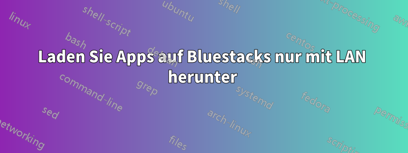 Laden Sie Apps auf Bluestacks nur mit LAN herunter