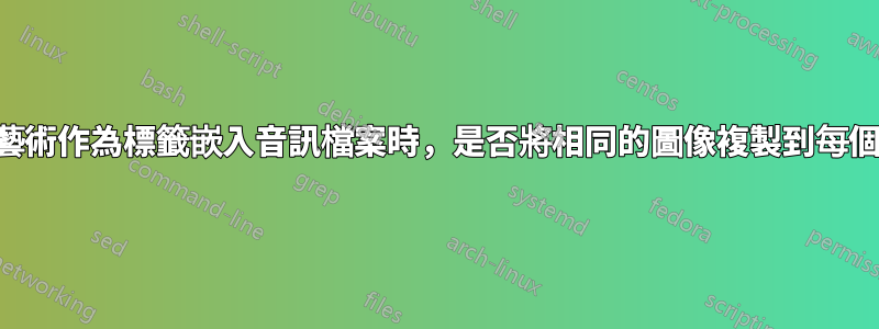 將封面藝術作為標籤嵌入音訊檔案時，是否將相同的圖像複製到每個檔案？