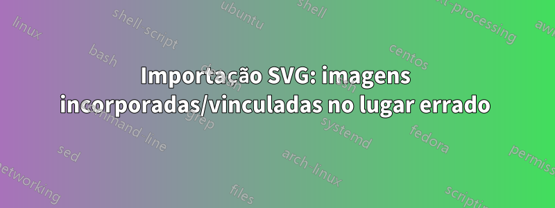 Importação SVG: imagens incorporadas/vinculadas no lugar errado