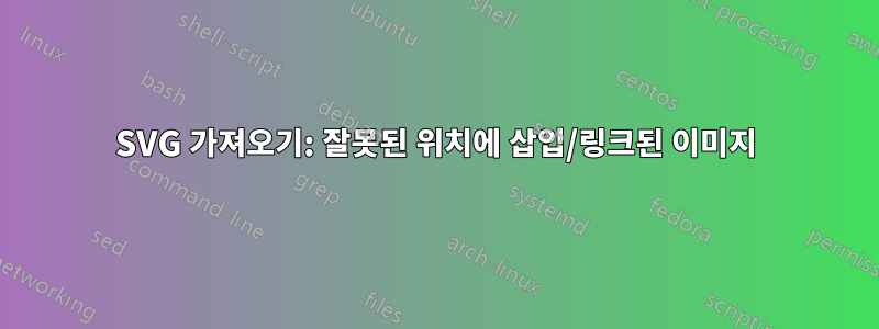 SVG 가져오기: 잘못된 위치에 삽입/링크된 이미지