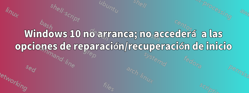 Windows 10 no arranca; no accederá a las opciones de reparación/recuperación de inicio