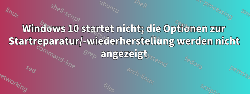 Windows 10 startet nicht; die Optionen zur Startreparatur/-wiederherstellung werden nicht angezeigt