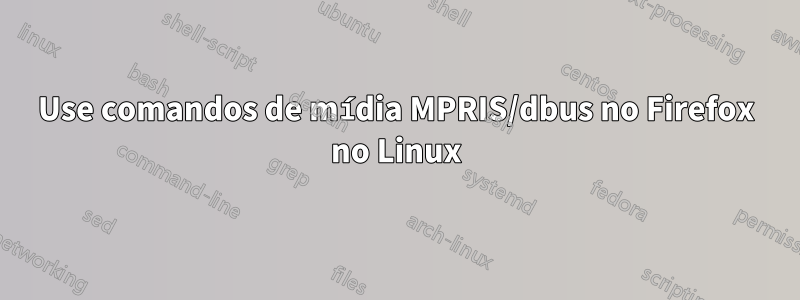 Use comandos de mídia MPRIS/dbus no Firefox no Linux