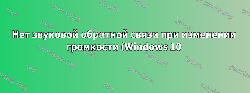 Нет звуковой обратной связи при изменении громкости (Windows 10)