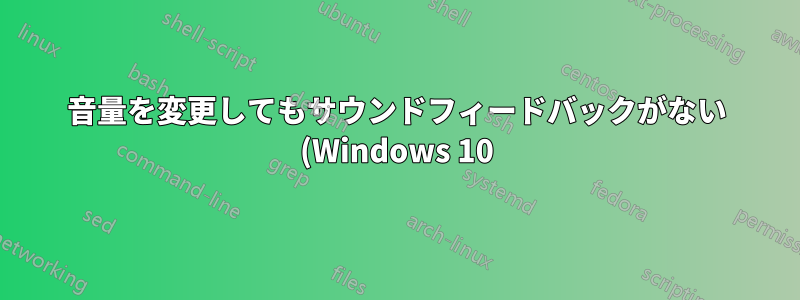 音量を変更してもサウンドフィードバックがない (Windows 10)