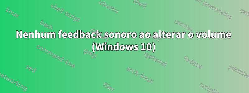 Nenhum feedback sonoro ao alterar o volume (Windows 10)