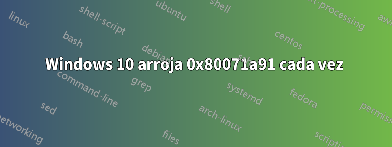 Windows 10 arroja 0x80071a91 cada vez