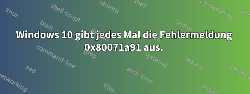 Windows 10 gibt jedes Mal die Fehlermeldung 0x80071a91 aus.