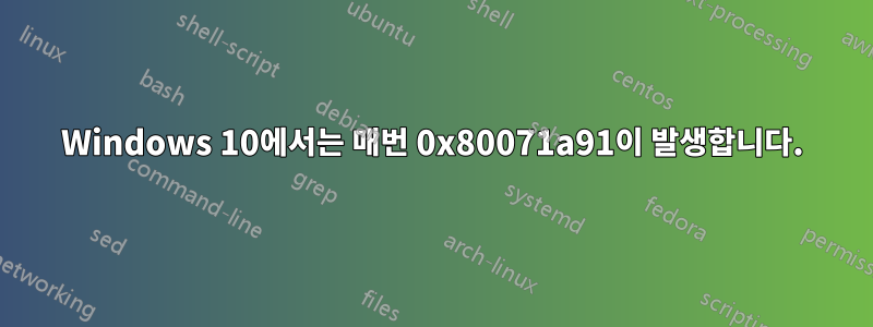 Windows 10에서는 매번 0x80071a91이 발생합니다.