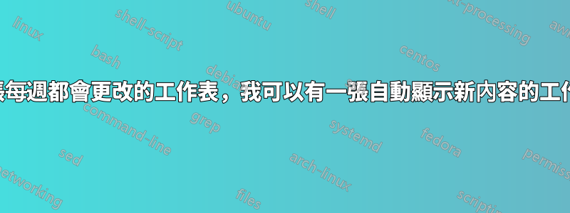 我有一張每週都會更改的工作表，我可以有一張自動顯示新內容的工作表嗎？