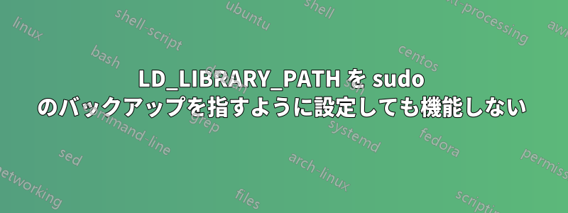 LD_LIBRARY_PATH を sudo のバックアップを指すように設定しても機能しない