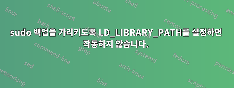 sudo 백업을 가리키도록 LD_LIBRARY_PATH를 설정하면 작동하지 않습니다.