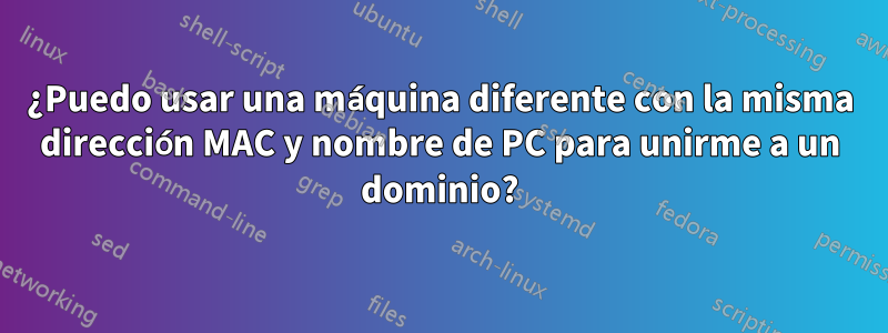 ¿Puedo usar una máquina diferente con la misma dirección MAC y nombre de PC para unirme a un dominio?