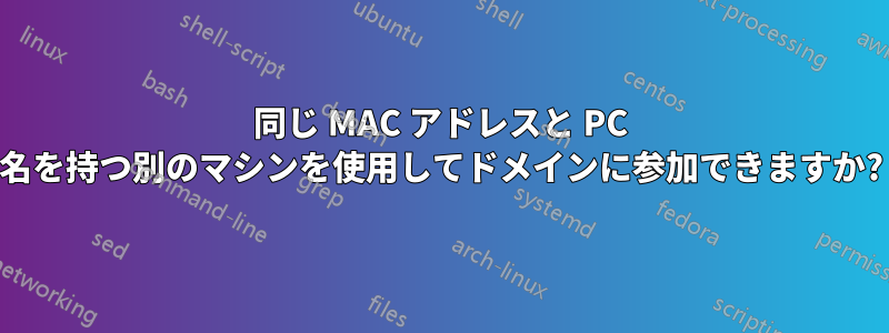 同じ MAC アドレスと PC 名を持つ別のマシンを使用してドメインに参加できますか?