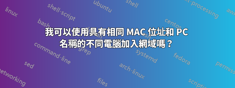 我可以使用具有相同 MAC 位址和 PC 名稱的不同電腦加入網域嗎？