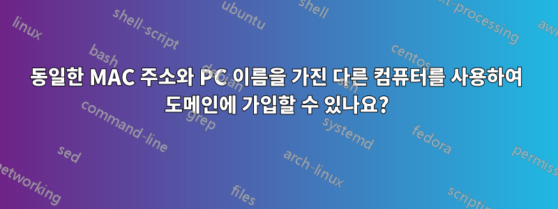 동일한 MAC 주소와 PC 이름을 가진 다른 컴퓨터를 사용하여 도메인에 가입할 수 있나요?